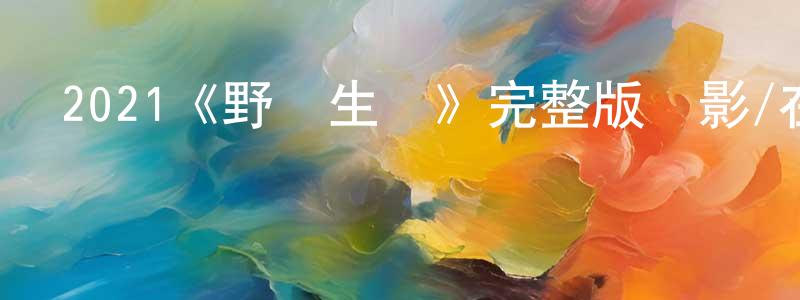 曾紀萍發布2021《野蠻生長》完整版電影/在線觀看/百度云-美劇天堂